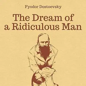 «The Dream of a Ridiculous Man» by Fyodor Dostoevsky