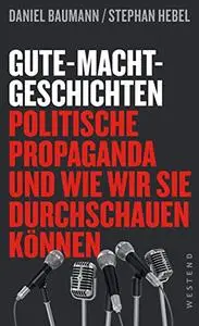 Gute-Macht-Geschichten: Politische Propaganda und wie wir sie durchschauen können