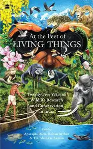 At the Feet of Living Things: Twenty-Five Years of Wildlife Research and Conservation in India