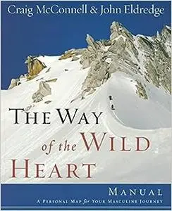 The Way of the Wild Heart Manual: A Personal Map for Your Masculine Journey