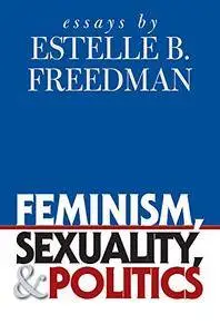 Feminism, Sexuality, and Politics: Essays by Estelle B. Freedman (Gender and American Culture)(Repost)