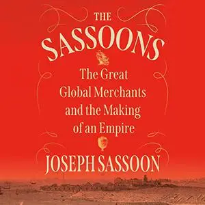 The Sassoons: The Great Global Merchants and the Making of an Empire [Audiobook]