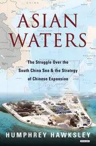 Asian Waters: The Struggle Over the South China Sea and the Strategy of Chinese Expansion