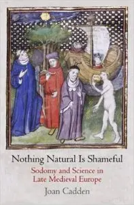 Nothing Natural Is Shameful: Sodomy and Science in Late Medieval Europe