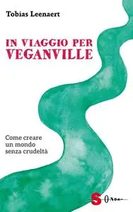 Tobias Leenaert - In viaggio per Veganville. Come creare un mondo senza crudeltà