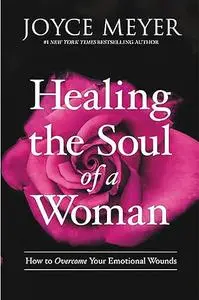 Healing the Soul of a Woman: How to Overcome Your Emotional Wounds