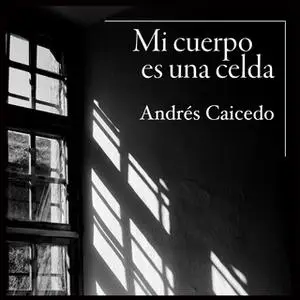 «Mi cuerpo es una celda» by Andrés Caicedo