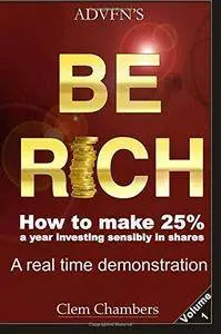ADVFN's Be Rich, Volume 1: How to Make 25% a year investing sensibly in shares - a real time demonstration