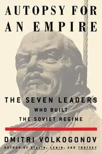 «Autopsy For An Empire: The Seven Leaders Who Built the Soviet Regime» by Dmitri Volkogonov
