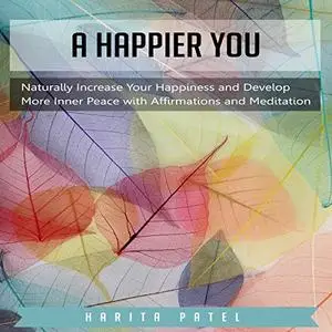 A Happier You: Naturally Increase Your Happiness and Develop More Inner Peace with Affirmations and Meditation [Audiobook]