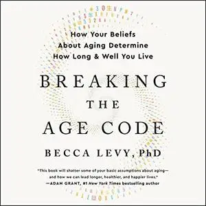 Breaking the Age Code: How Your Beliefs About Aging Determine How Long and Well You Live [Audiobook]