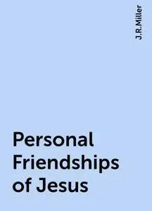 «Personal Friendships of Jesus» by J.R.Miller