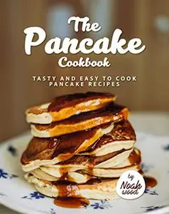 The Pancake Cookbook: Tasty and Easy to Cook Pancake Recipes
