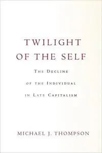 Twilight of the Self: The Decline of the Individual in Late Capitalism