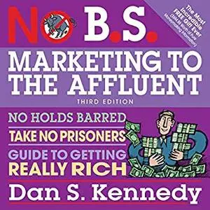 No B.S. Marketing to the Affluent: No Holds Barred, Take No Prisoners, Guide to Getting Really Rich [Audiobook]