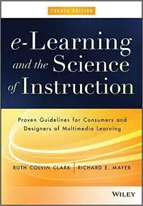 e-Learning and the Science of Instruction: Proven Guidelines for Consumers and Designers of Multimedia Learning, 4th Edition