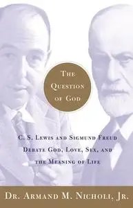 «The Question of God: C.S. Lewis and Sigmund Freud Debate God, Love, Sex, and the Meaning of Life» by Armand Nicholi