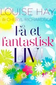 «Få et fantastisk liv» by Louise L. Hay,Cheryl Richardson