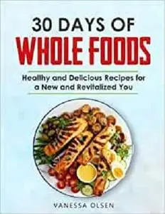 30 Days of Whole Foods: Healthy and Delicious Recipes for a New and Revitalized You