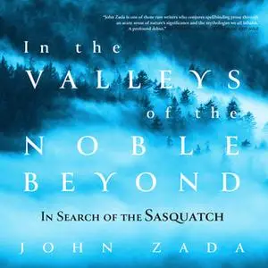 «In the Valleys of the Noble Beyond: In Search of the Sasquatch» by John Zada