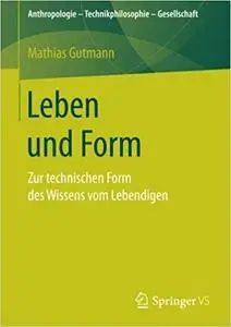 Leben und Form: Zur technischen Form des Wissens vom Lebendigen