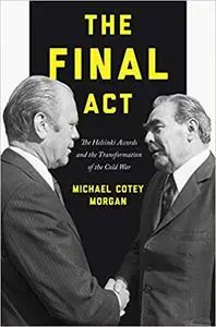 The Final Act: The Helsinki Accords and the Transformation of the Cold War