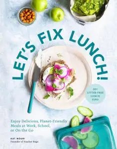 Let's Fix Lunch: Enjoy Delicious, Planet-Friendly Meals at Work, School, or On the Go