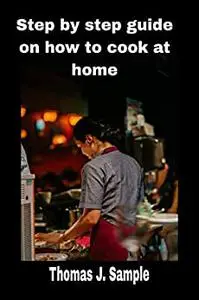 Step by step guide on how to cook at home : teach yourself how to cook at home