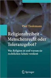 Religionsfreiheit - Menschenrecht oder Toleranzgebot?: Was Religion ist und warum sie rechtlichen Schutz verdient