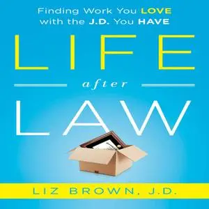 «Life After Law: Finding Work You Love with the J.D. You Have» by Liz Brown