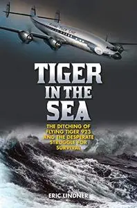 Tiger in the Sea: The Ditching of Flying Tiger 923 and the Desperate Struggle for Survival