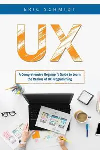 UX: A Comprehensive Beginner's Guide to Learn the UX Realms of UX Programming