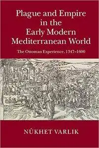 Plague and Empire in the Early Modern Mediterranean World: The Ottoman Experience, 1347-1600