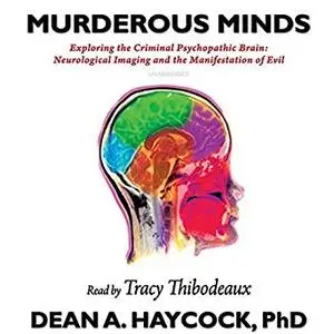 Murderous Minds: Exploring the Criminal Psychopathic Brain: Neurological Imaging and the Manifestation of Evil [Audiobook]