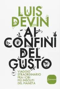 Luis Devin - Ai confini del gusto. Viaggio straordinario fra i cibi più insoliti del pianeta