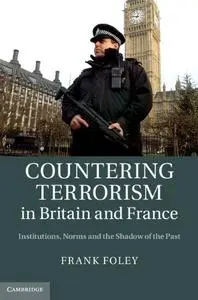 Countering Terrorism in Britain and France: Institutions, Norms and the Shadow of the Past
