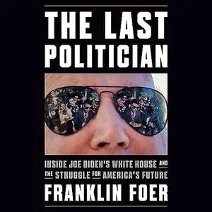 The Last Politician: Inside Joe Biden's White House and the Struggle for America's Future [Audiobook]