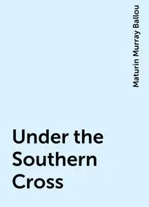 «Under the Southern Cross» by Maturin Murray Ballou