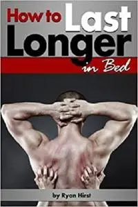 How to Last Longer in Bed: Discover How to Increase Stamina and Last Longer in Bed