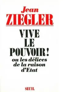 Jean Ziegler, "Vive le pouvoir ! Ou les délices de la raison d'Etat"