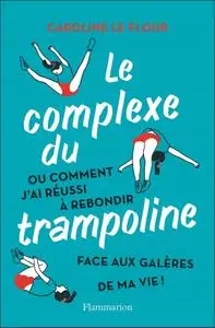Caroline Le Flour, "Le complexe du trampoline ou comment j'ai réussi à rebondir face aux galères de ma vie !"