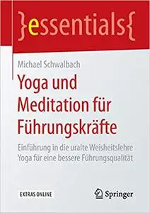 Yoga und Meditation für Führungskräfte: Einführung in die uralte Weisheitslehre Yoga für eine bessere Führungsqualität