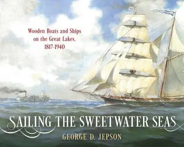 Sailing the Sweetwater Seas: Wooden Boats and Ships on the Great Lakes, 1817–1940
