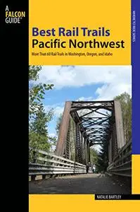 Best Rail Trails Pacific Northwest: More Than 60 Rail Trails in Washington, Oregon, and Idaho