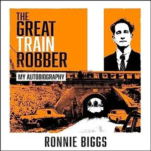 The Great Train Robber: My Autobiography: The Inside Story of Britain's Most Notorious Heist [Audiobook]