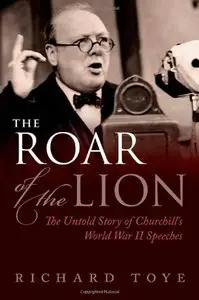 The Roar of the Lion: The Untold Story of Churchill's World War II Speeches
