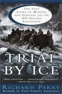 Richard Parry - Trial by Ice: The True Story of Murder and Survival on the 1871 Polaris Expedition