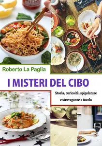 Roberto La Paglia - I misteri del cibo: Storia, curiosità, spigolature e stravaganze a tavola