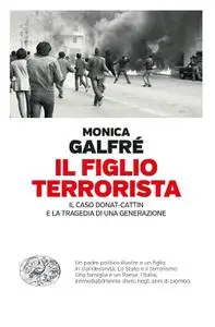 Monica Galfrè - Il figlio terrorista. Il caso Donat-Cattin e la tragedia di una generazione
