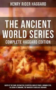 «THE ANCIENT WORLD SERIES – Complete Haggard Edition» by Henry Rider Haggard